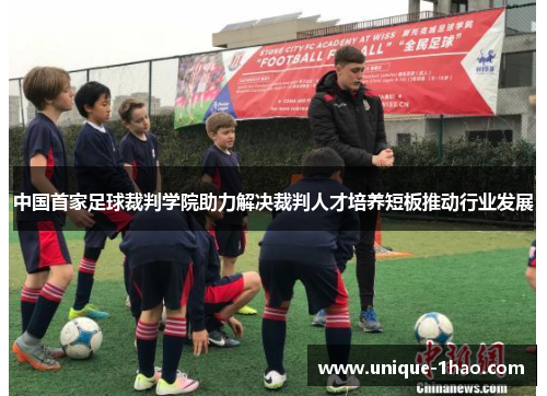 中国首家足球裁判学院助力解决裁判人才培养短板推动行业发展